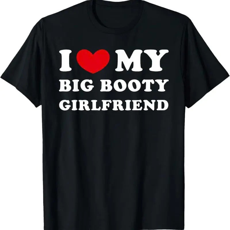 I Love My Big Booty GirlFriend Funny T-Shirt, For Men/Women - Unisex Style, 100% Cotton, Menswear Tops Streetwear Tshirt graphic tees