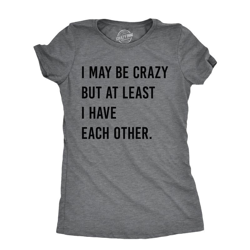 Womens I May Be Crazy But At Least I Have Each Other T Shirt Funny Insane Joke Tee For Ladies Funny Womens T Shirts Cute Slimming Top Comfortable Soft Womenswear Funny Sarcastic Top Women's Novelty Dark Grey