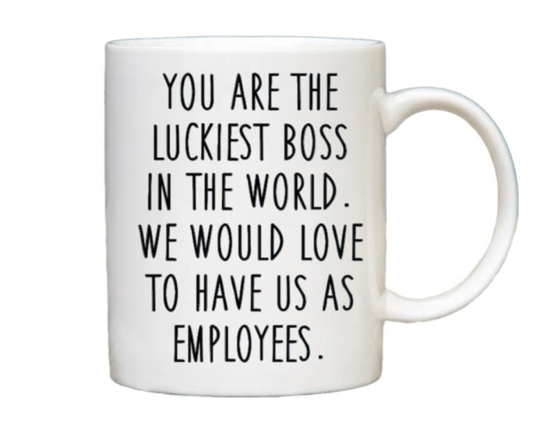 You Are The Luckiest Boss In The World Coffee Mug, We Would Love To Have Us As Employees Mug, Funny Boss lady Gift, Reusable Ceramic 11 15oz Cup