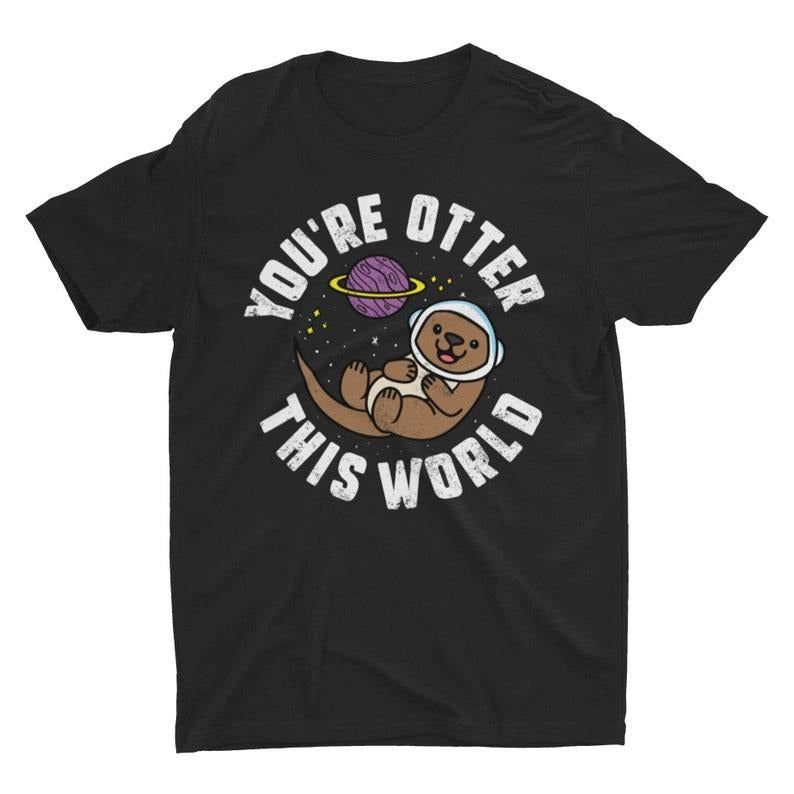 You're Otter This World, Funny Animal Tee, Otter Shirt, Punny Humor, Otter Gift, Unisex Mens Womens Ladies, Cute Graphic Tee, Silly Shirt