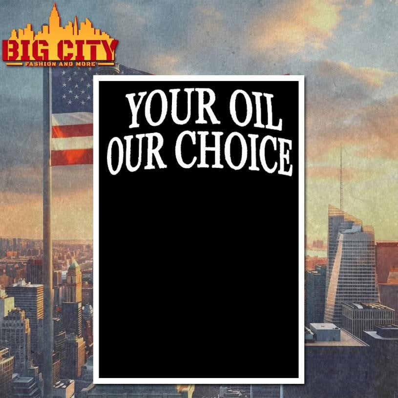 Your Oil Our Choice Shirt