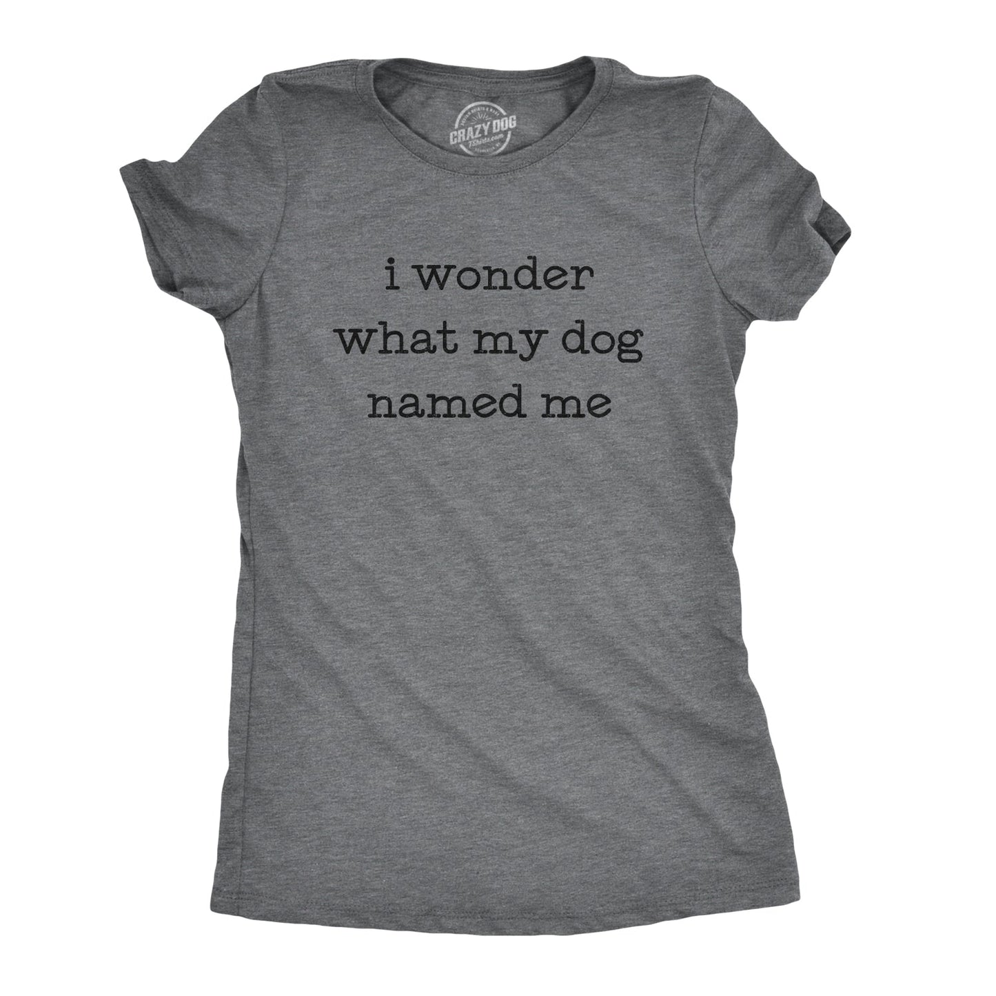 I Wonder What My Dog Named Me Women's T Shirt Hoodie, Sweatshirt | WearSparks.com (Image 1)