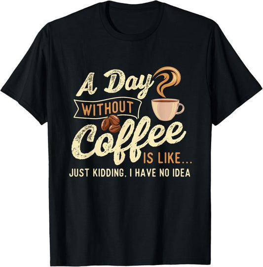 100% Cotton A Day Without Coffee Is Like - Coffee Lover Caffeine Lover T-Shirt