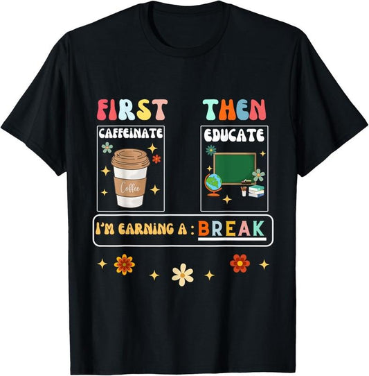 100% Cotton First Caffeinate Then Educate I'm Earning A Break Teacher T-Shirt