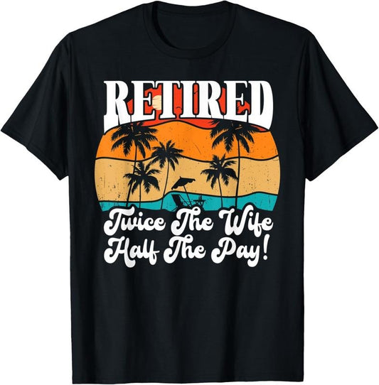 100% Cotton Funny Retired Retirement Twice The Wife Half The Pay Retire T-Shirt