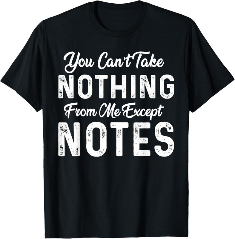 100% Cotton Funny Sarcastic You Can't Take Nothing From Me Except Notes T-Shirt