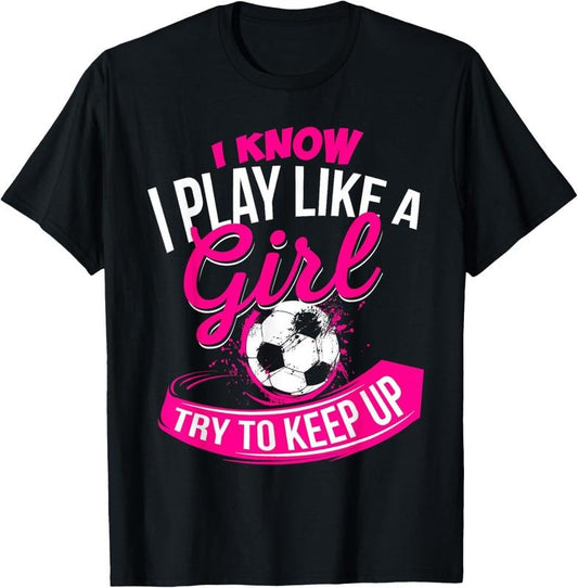 100% Cotton I Know I Play Like A Girl - Soccer T-Shirt