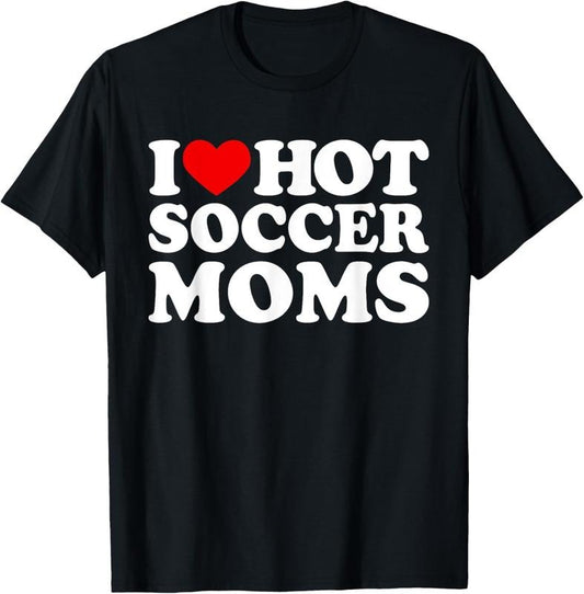 100% Cotton I Love Hot Soccer Moms Shirt I Love Hot Moms Shirt Funny T-Shirt