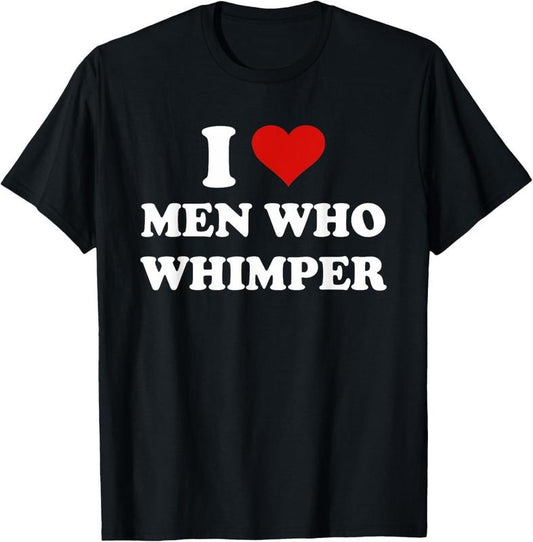 100% Cotton I Love Men Who Whimper Funny I Heart Men Who Whimper T-Shirt