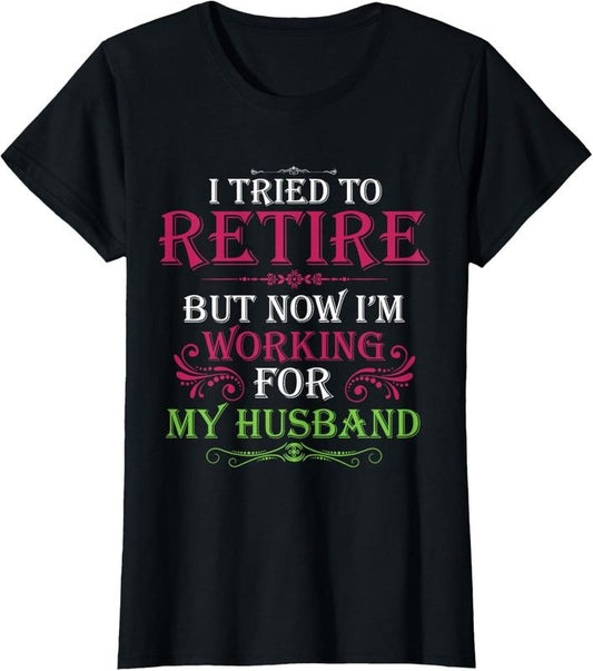 100% Cotton I Tried To Retire But Now I Work For My Husband T-Shirt
