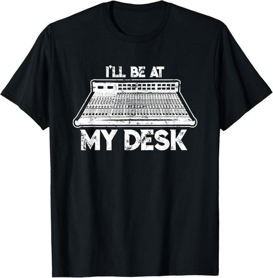 100% Cotton I'll Be At My Desk Funny Sound Guy Studio Engineer Gift T-Shirt