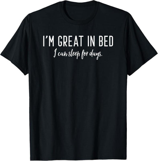 100% Cotton I'm Great in Bed I Can Sleep For Days T-Shirt