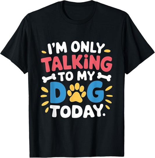 100% Cotton I'm Only Talking To My Dog Today Funny Dog Lover Owner T-Shirt