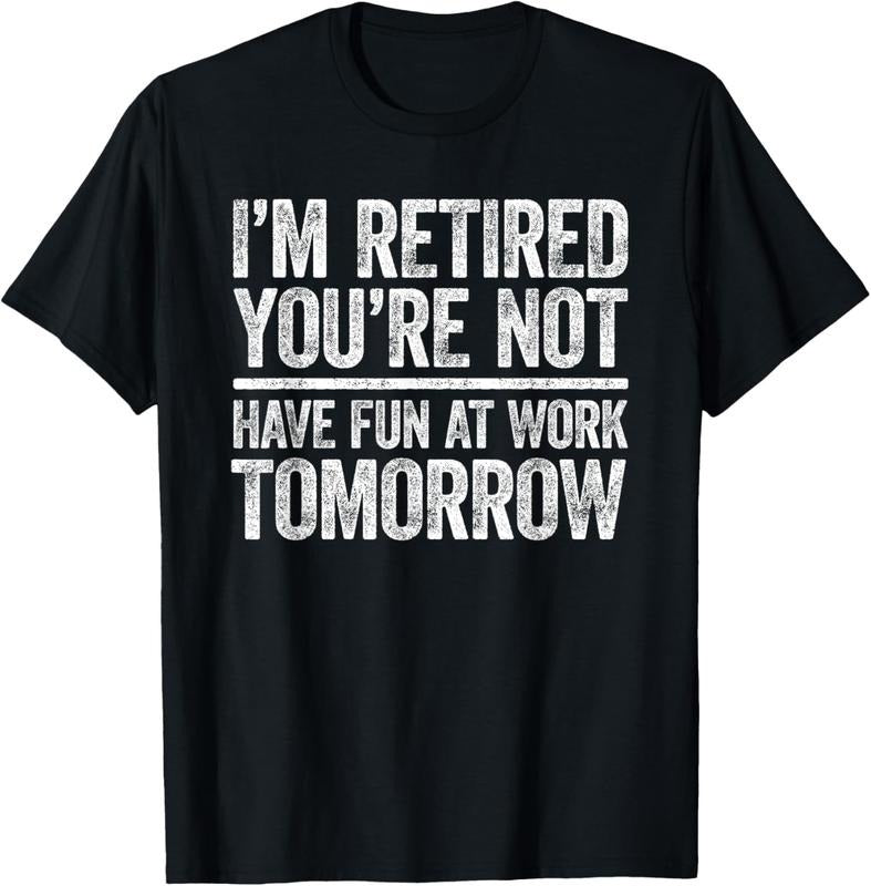 100% Cotton I'm Retired You're Not Have Fun At Work Tomorrow Men Women T-Shirt