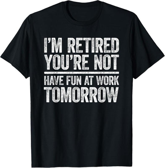 100% Cotton I'm Retired You're Not Have Fun At Work Tomorrow Men Women T-Shirt