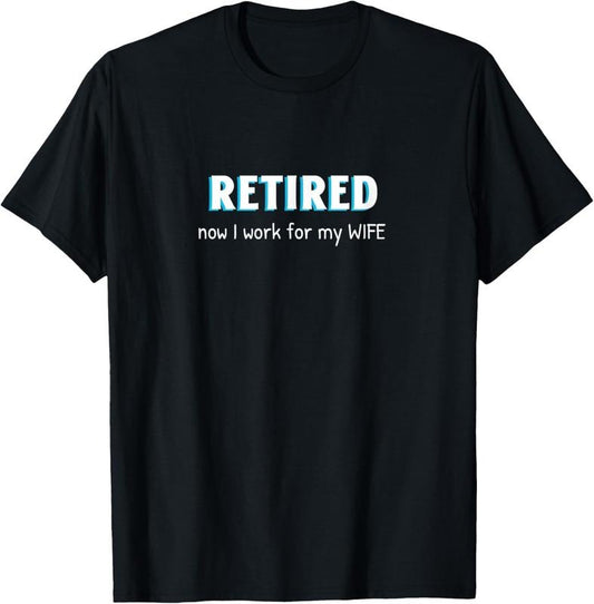 100% Cotton Retired Now I Work For My Wife Funny Retirement Men Retire T-Shirt