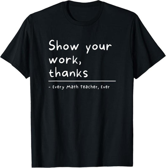 100% Cotton Show Your Work Thanks Math Teacher T-Shirt