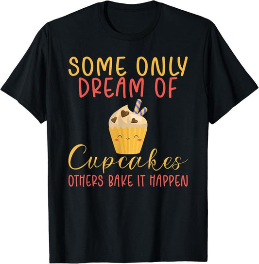 100% Cotton Some only dream of Cupcakes others bake it happen Baking T-Shirt