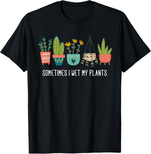 100% Cotton Sometimes I Wet My Plants Shirt Funny Gardening Cactus T-Shirt