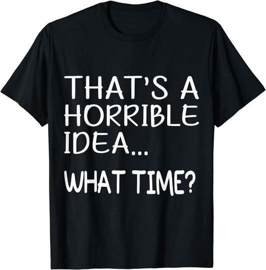 [100% Cotton]That's A Horrible Idea What Time&reg; Funny Cool Sarcastic Fashion T-Shirt