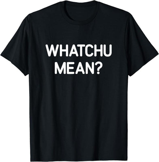 [100% Cotton]Whatchu Mean, Funny, Jokes, Sarcastic T-Shirt