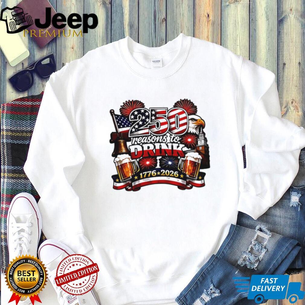 250 Reasons to Drink USA Independence Day 1776 2026 Patriotic T Shirt