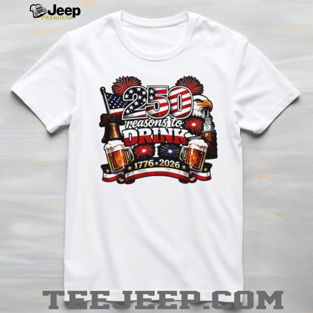 250 Reasons to Drink USA Independence Day 1776 2026 Patriotic T Shirt