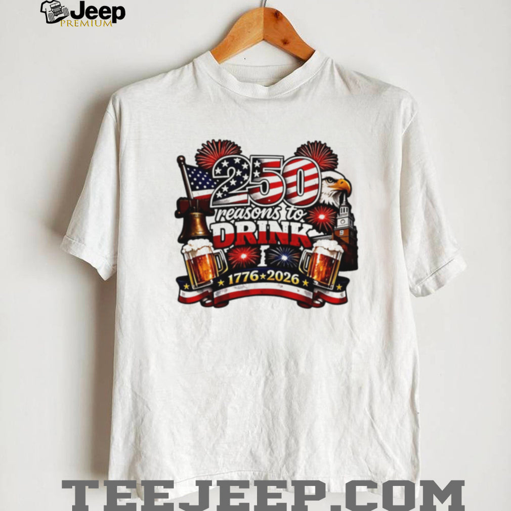250 Reasons to Drink USA Independence Day 1776 2026 Patriotic T Shirt