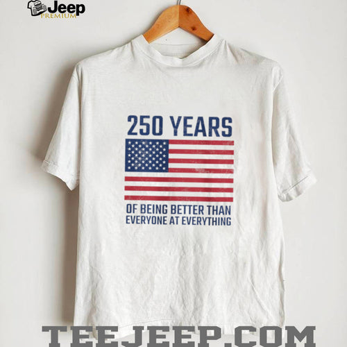 250 Years Of Being Better At Everything USA Flag Patriot T Shirt