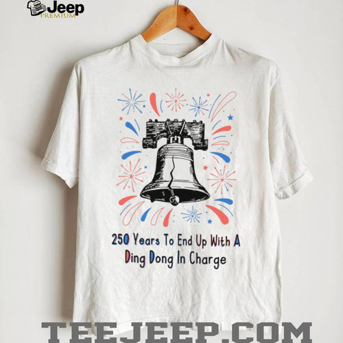 250 Years To End Up With A Ding Dong In Charge Liberty Bell Funny Shirt