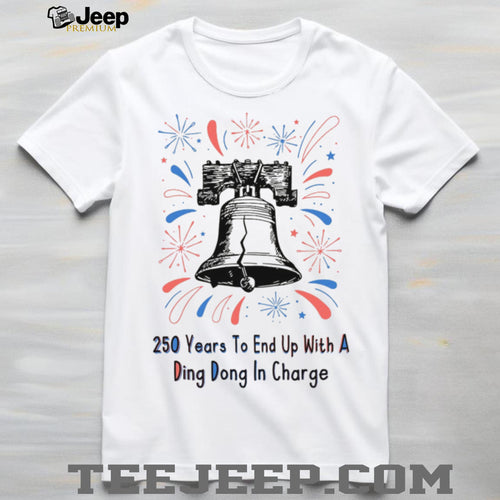 250 Years To End Up With A Ding Dong In Charge Liberty Bell Funny Shirt