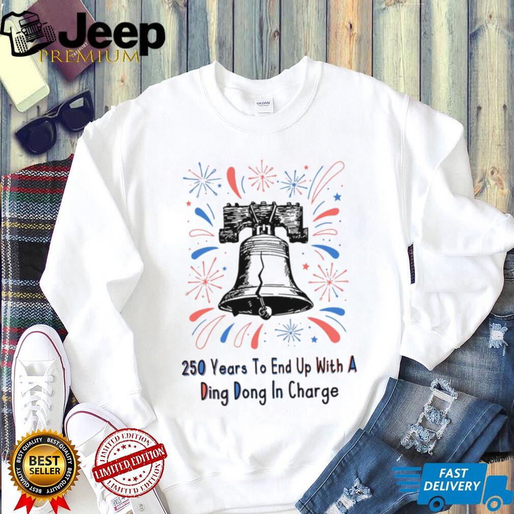 250 Years To End Up With A Ding Dong In Charge Liberty Bell Funny Shirt