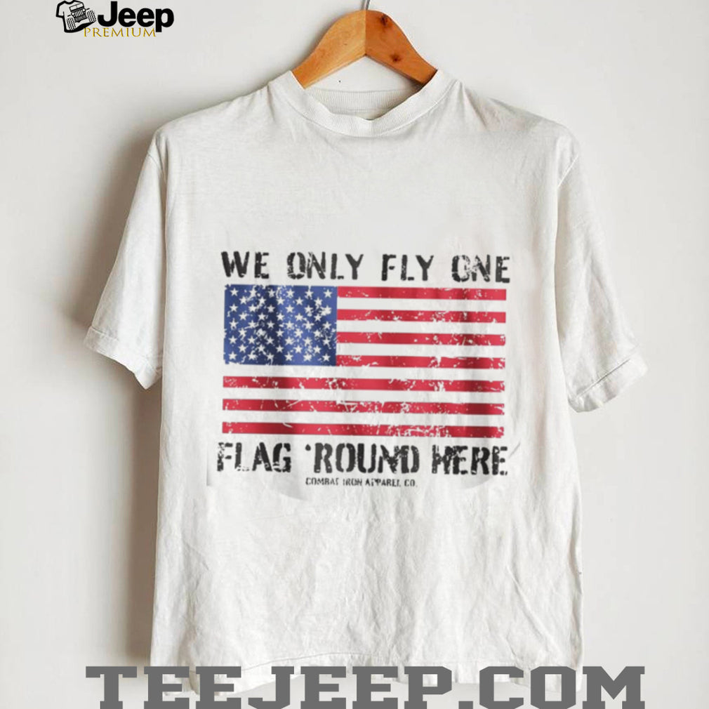 We Only Fly One Flag Round Here American Flag Patriot T Shirt