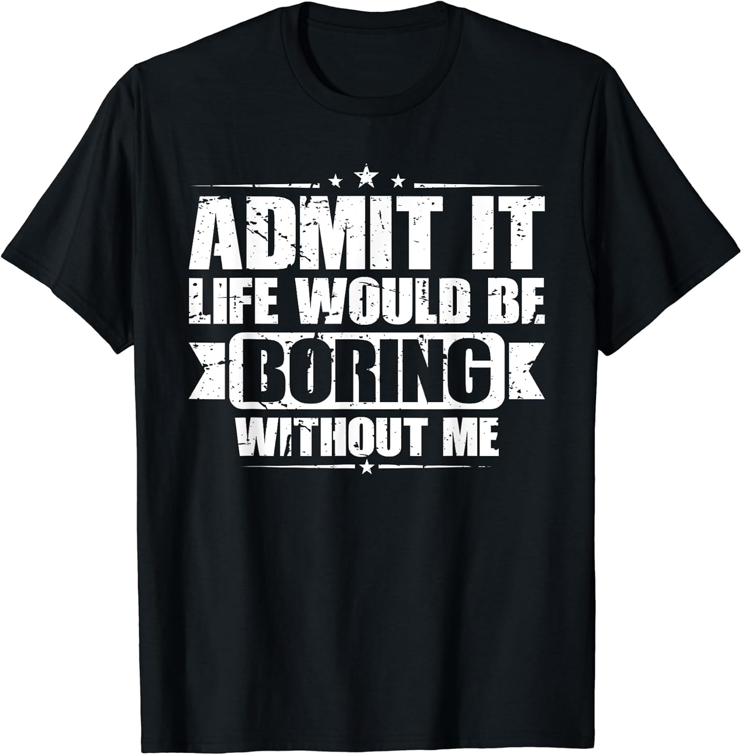 Admit it, Life Would be Boring Without Me