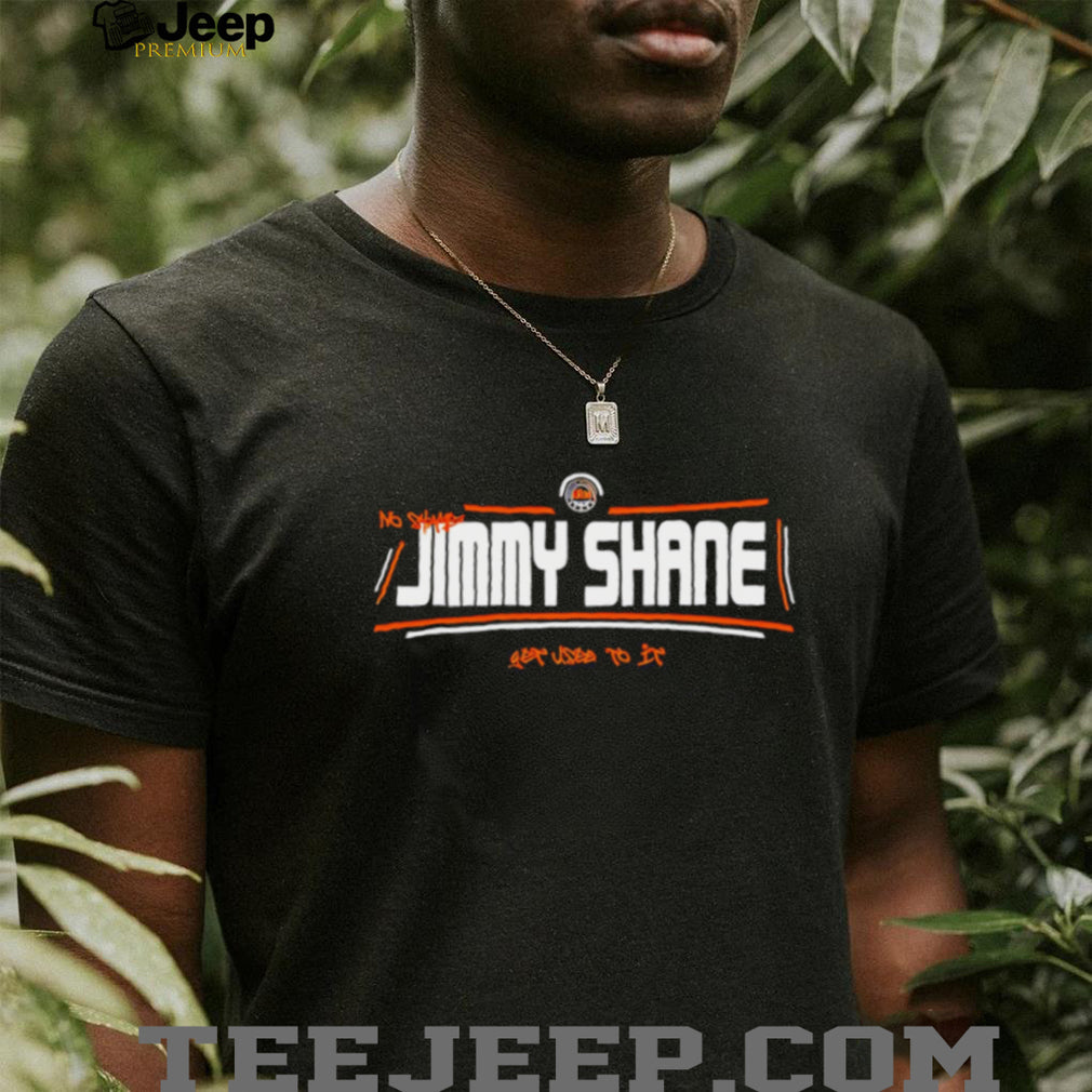 No shame Jimmy Shane get used to it shirt