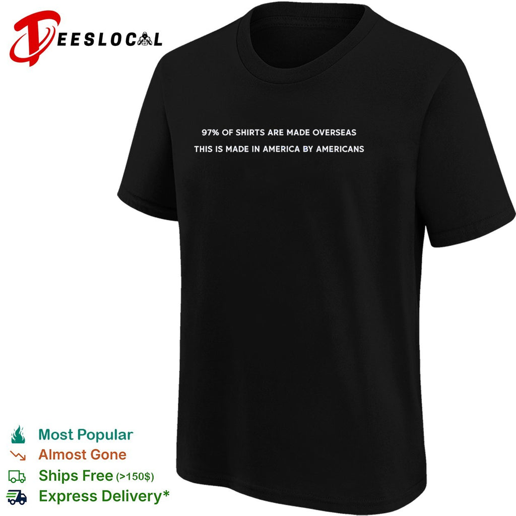 97 percent of Shirts Are Made Overseas This Is Made in America by Americans shirt