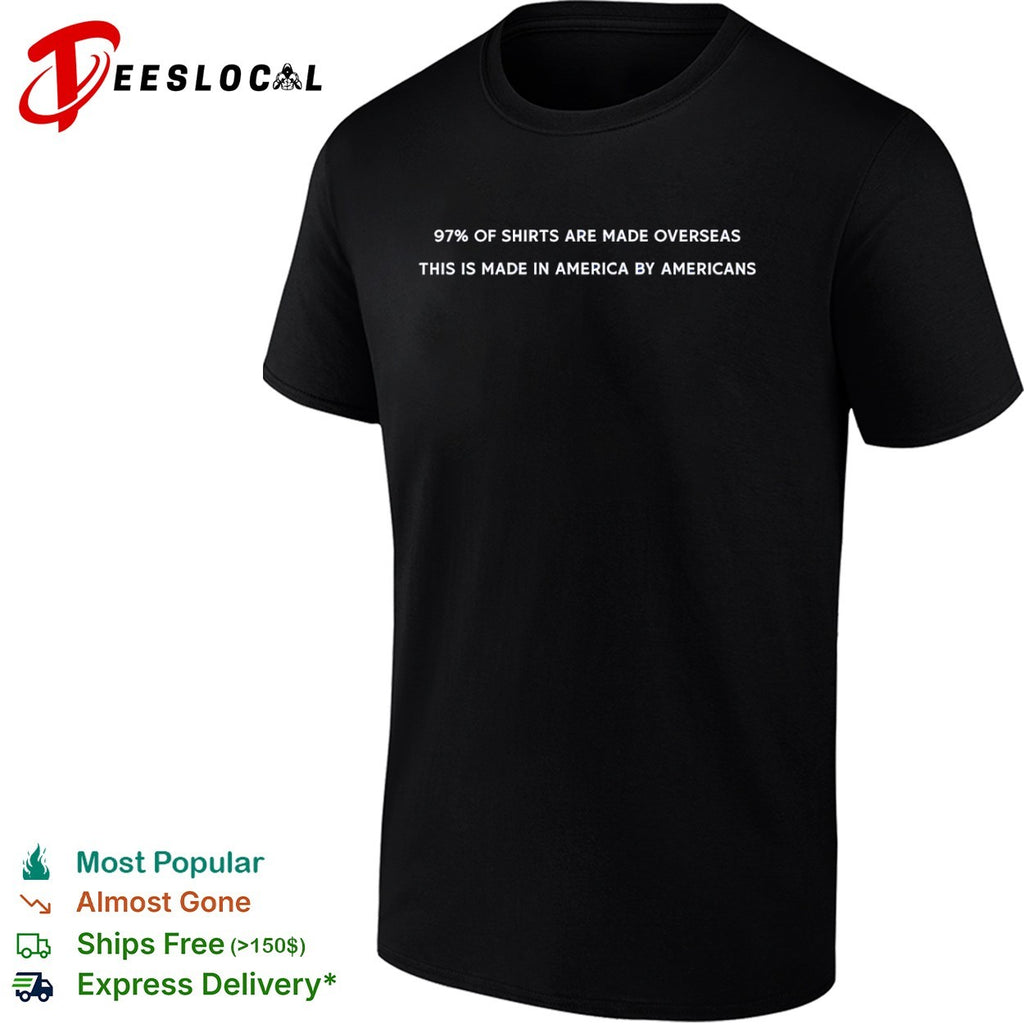 97 percent of Shirts Are Made Overseas This Is Made in America by Americans shirt