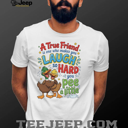 A true friend is one who makes you laugh so hard you pee a little cartoon ducks shirt