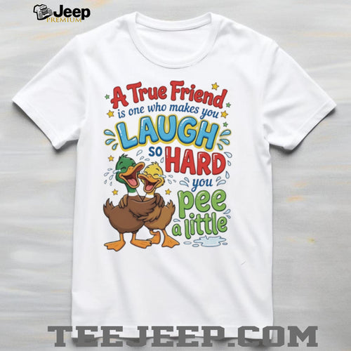 A true friend is one who makes you laugh so hard you pee a little cartoon ducks shirt
