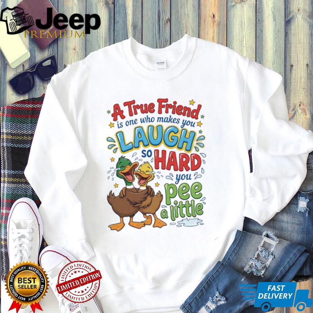 A true friend is one who makes you laugh so hard you pee a little cartoon ducks shirt