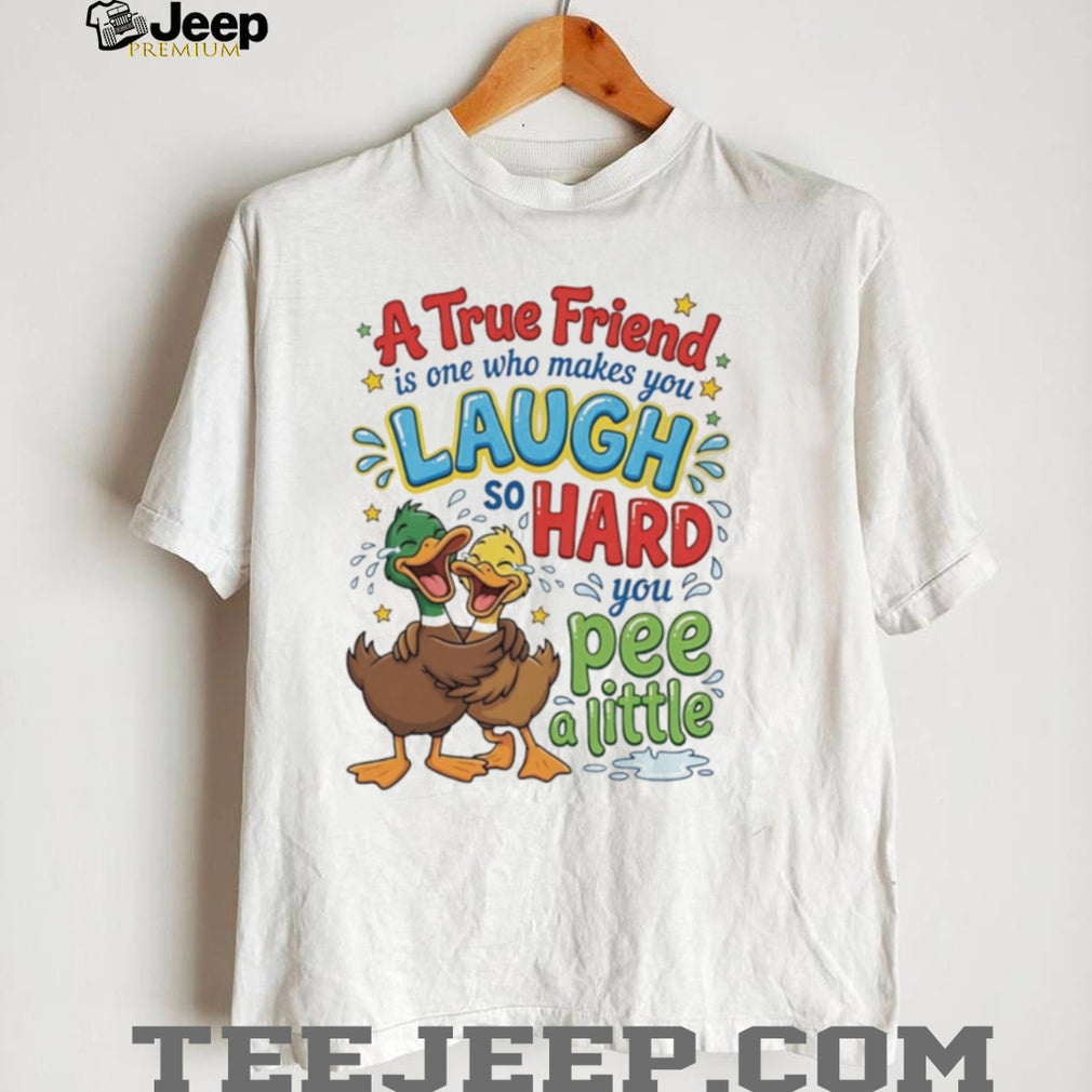 A true friend is one who makes you laugh so hard you pee a little cartoon ducks shirt