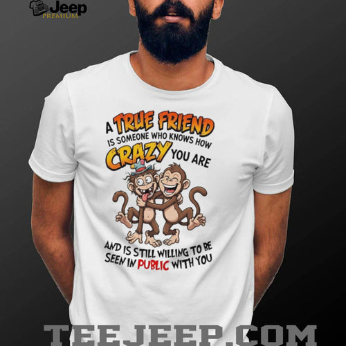 A true friend is someone who knows how crazy you are cartoon monkeys shirt