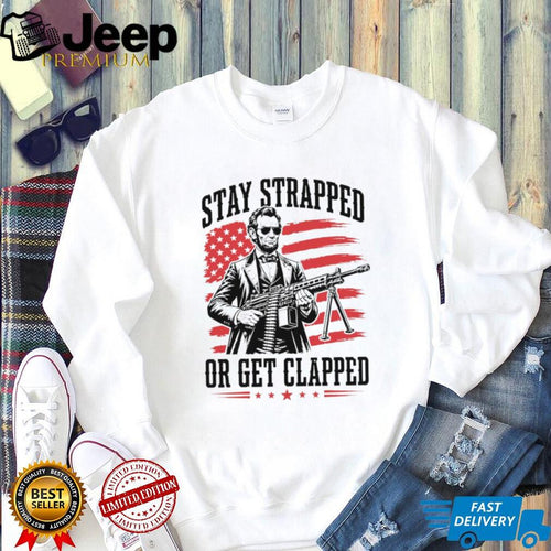 Abraham Lincoln Stay Strapped Or Get Clapped Patriotic Machine Gun T Shirt