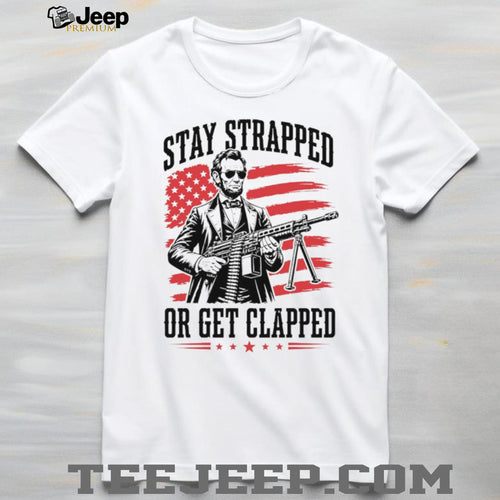 Abraham Lincoln Stay Strapped Or Get Clapped Patriotic Machine Gun T Shirt