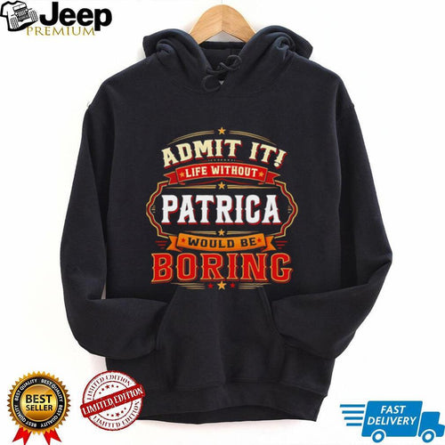 Admit it life without Patrica would be boring graphic shirt