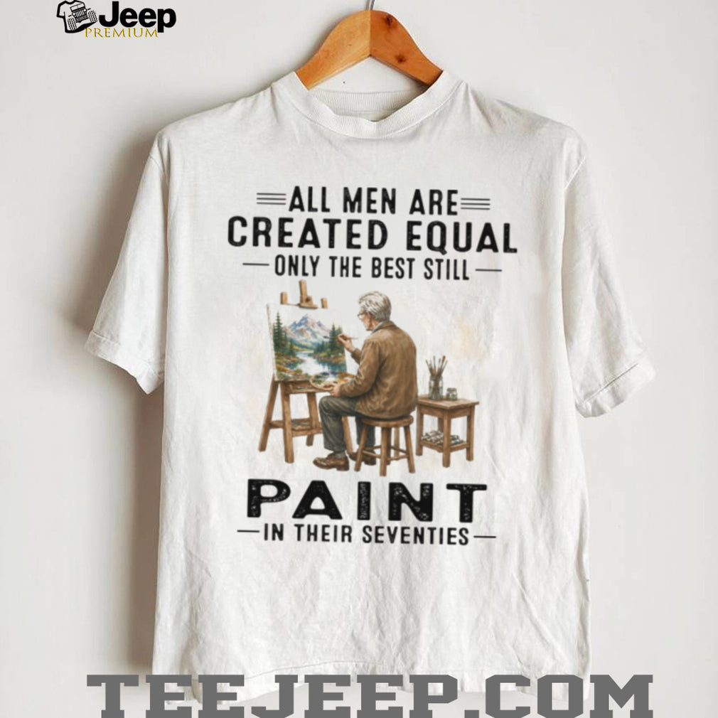 All Men Are Created Equal Best Painters In Their Seventies Landscape Artist Vintage Shirt