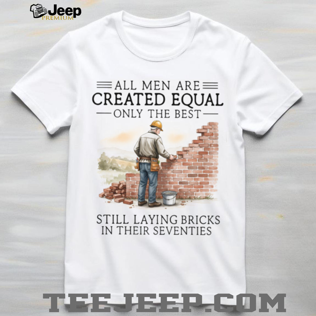 All Men Are Created Equal Only The Best Still Laying Bricks In Their Seventies T Shirt