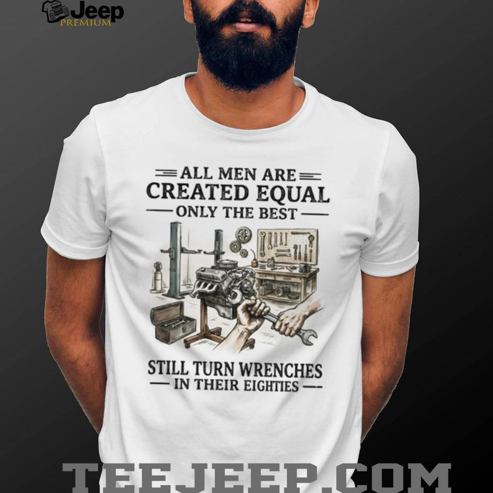 All Men Are Created Equal Only The Best Still Turn Wrenches Eighties Mechanic Shirt