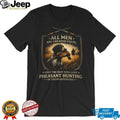 All Men Created Equal Best Still Love Pheasant Hunting In Their Seventies T Shirt