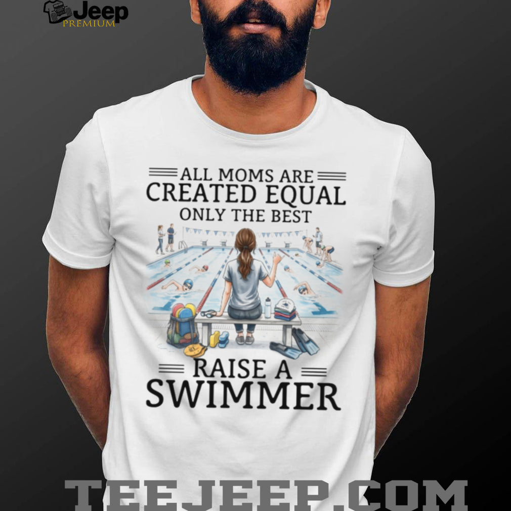 All Moms Are Created Equal Raise A Swimmer T Shirt, Swim Mom Gift